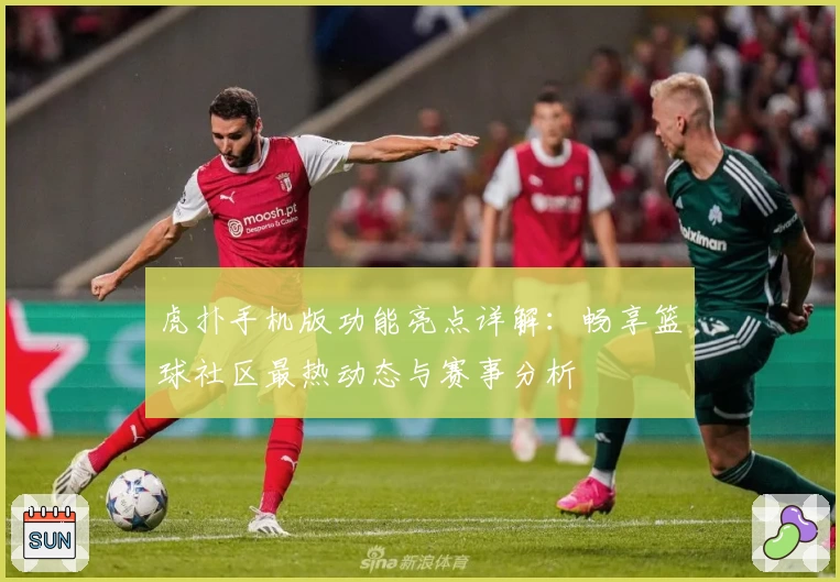 虎扑手机版功能亮点详解：畅享篮球社区最热动态与赛事分析