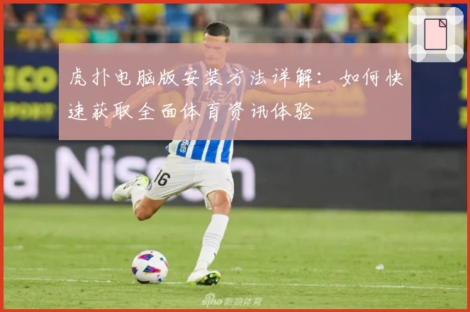 虎扑电脑版安装方法详解：如何快速获取全面体育资讯体验