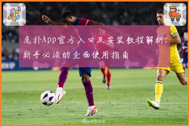虎扑App官方入口及安装教程解析：新手必读的全面使用指南