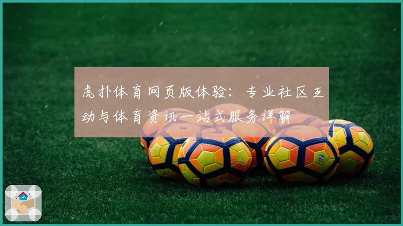 虎扑体育网页版体验：专业社区互动与体育资讯一站式服务详解