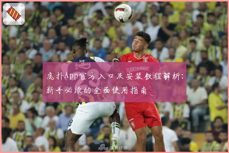 虎扑App官方入口及安装教程解析：新手必读的全面使用指南