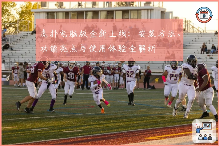 虎扑电脑版全新上线：安装方法、功能亮点与使用体验全解析
