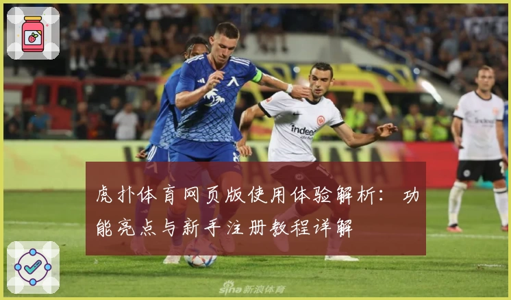 虎扑体育网页版使用体验解析：功能亮点与新手注册教程详解
