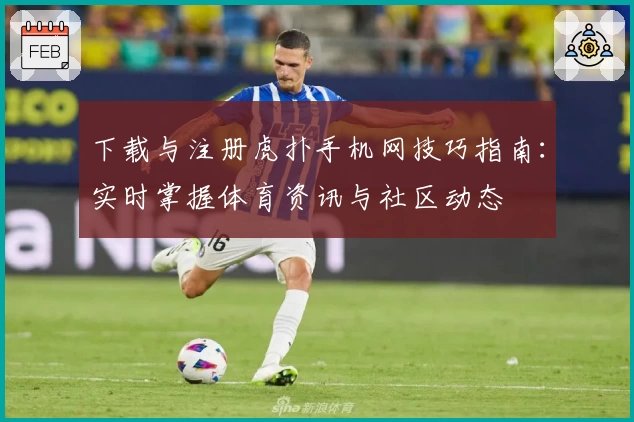 下载与注册虎扑手机网技巧指南：实时掌握体育资讯与社区动态
