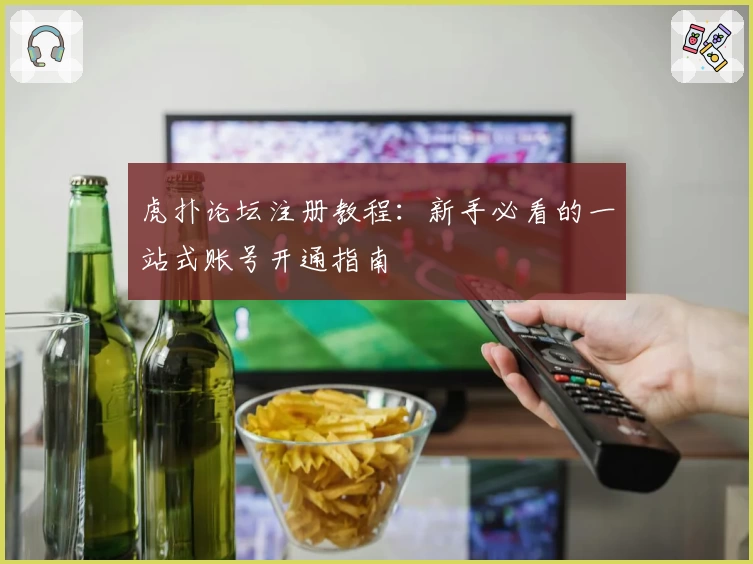 虎扑论坛注册教程：新手必看的一站式账号开通指南