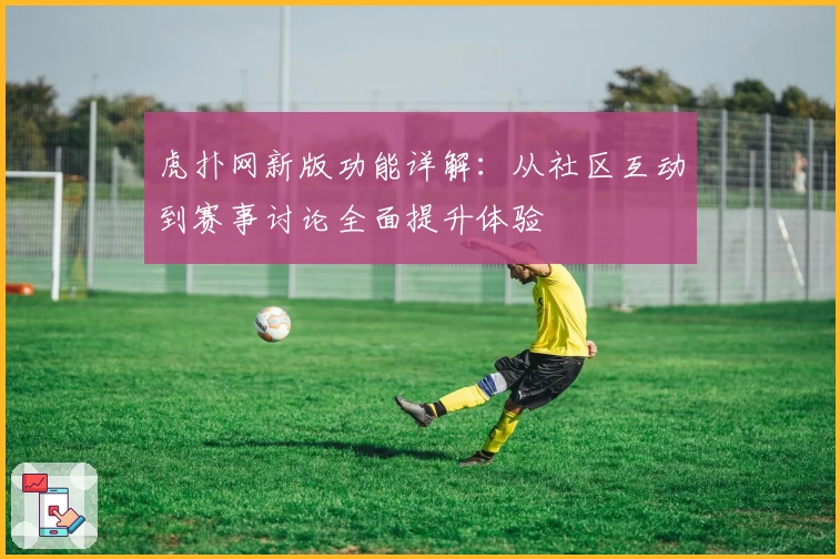 虎扑网新版功能详解：从社区互动到赛事讨论全面提升体验