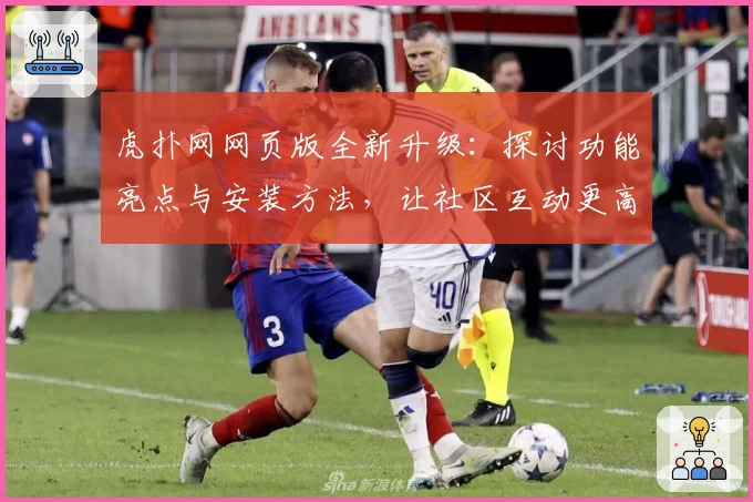 虎扑网网页版全新升级：探讨功能亮点与安装方法，让社区互动更高效