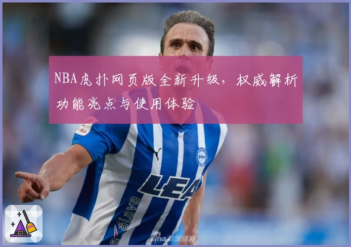 NBA虎扑网页版全新升级，权威解析功能亮点与使用体验