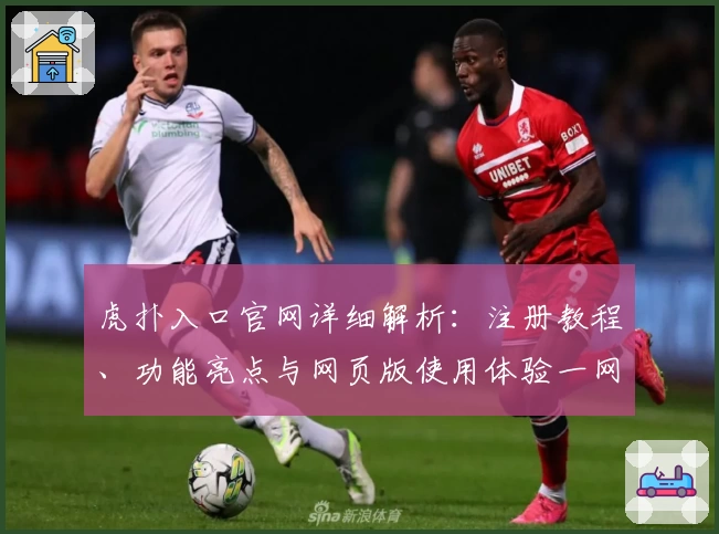 虎扑入口官网详细解析：注册教程、功能亮点与网页版使用体验一网打尽