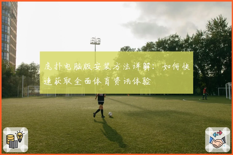 虎扑电脑版安装方法详解：如何快速获取全面体育资讯体验