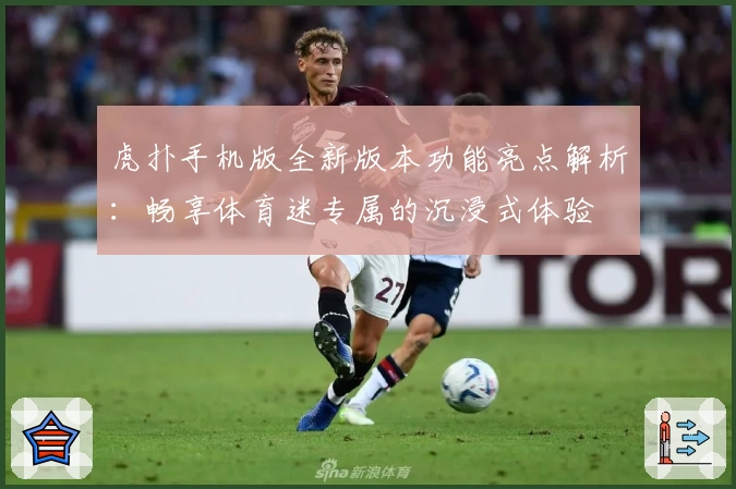 虎扑手机版全新版本功能亮点解析:畅享体育迷专属的沉浸式体验