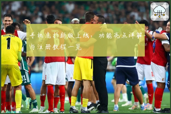 手机虎扑新版上线，功能亮点详解与注册教程一览