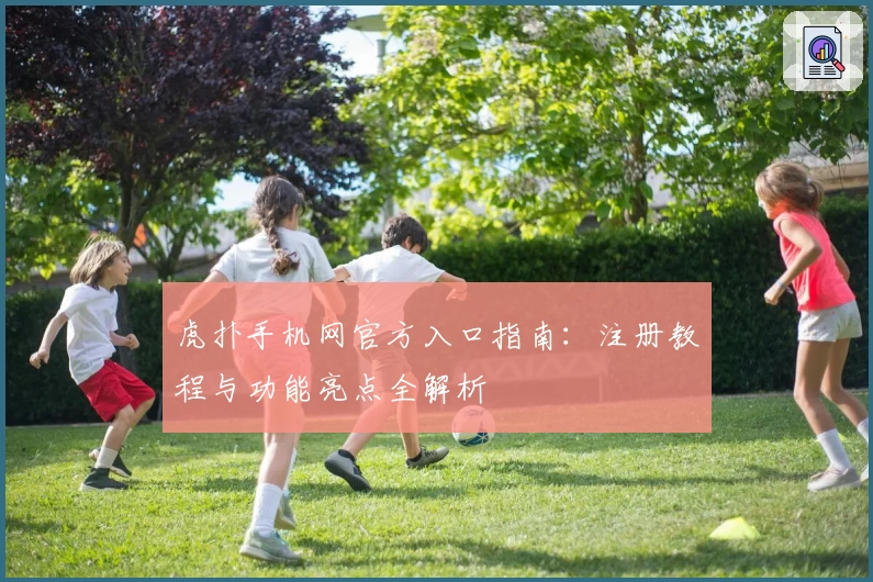 虎扑手机网官方入口指南：注册教程与功能亮点全解析