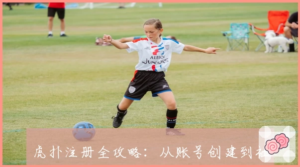 虎扑注册全攻略:从账号创建到社区互动,新手必看教程