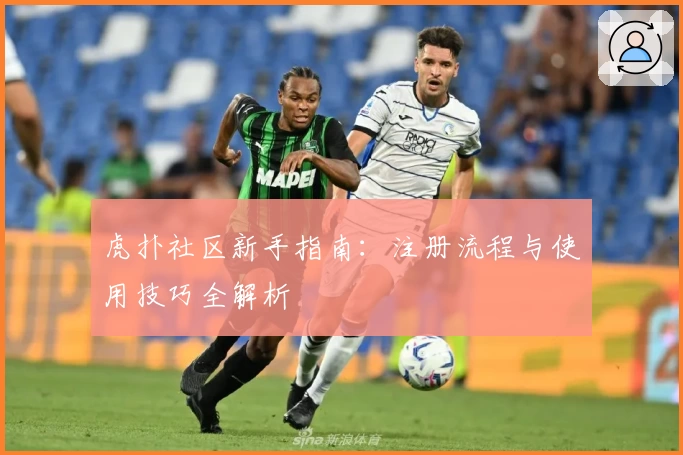 虎扑社区新手指南：注册流程与使用技巧全解析