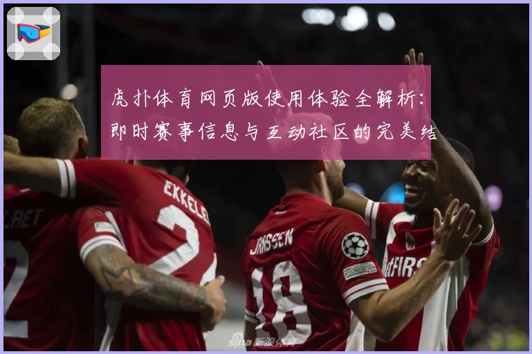 虎扑体育网页版使用体验全解析：即时赛事信息与互动社区的完美结合