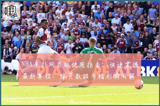 NBA虎扑网页版使用指南：快速掌握最新赛程、球员数据与精彩瞬间解析