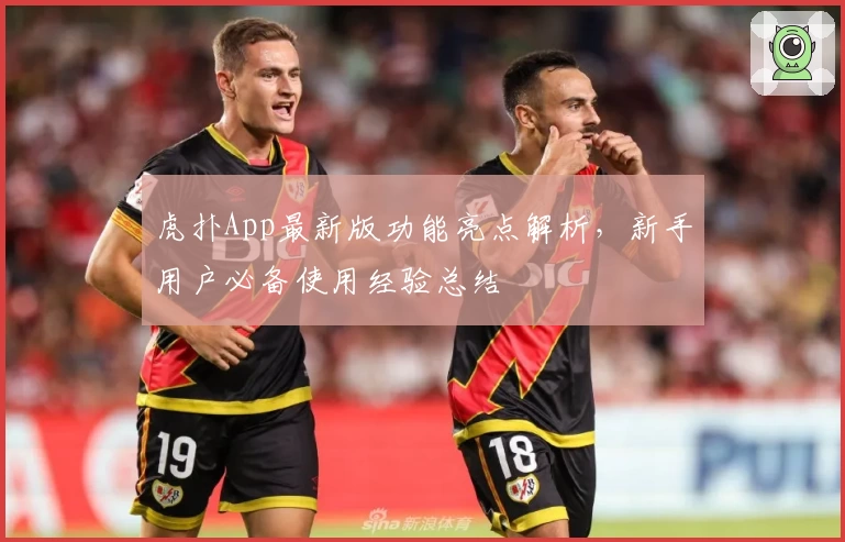 虎扑App最新版功能亮点解析，新手用户必备使用经验总结