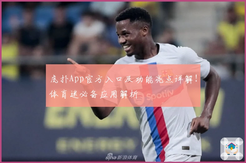 虎扑App官方入口及功能亮点详解！体育迷必备应用解析