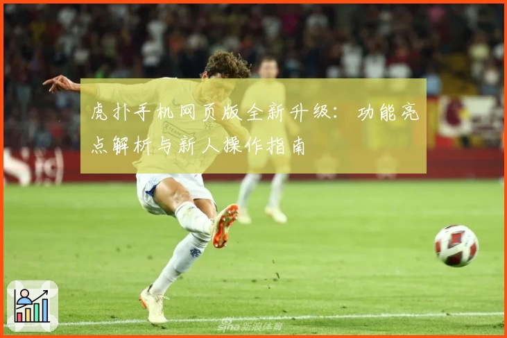 虎扑手机网页版全新升级：功能亮点解析与新人操作指南