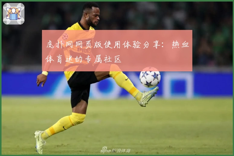 虎扑网网页版使用体验分享:热血体育迷的专属社区