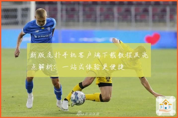 新版虎扑手机客户端下载教程及亮点解析：一站式体验更便捷