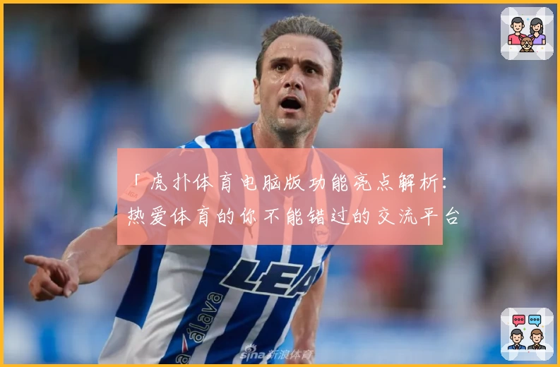 「虎扑体育电脑版功能亮点解析：热爱体育的你不能错过的交流平台」
