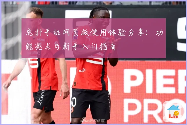 虎扑手机网页版使用体验分享：功能亮点与新手入门指南