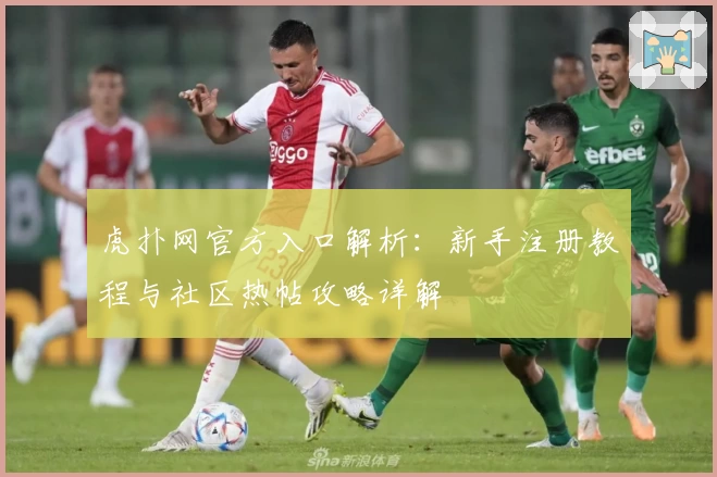 虎扑网官方入口解析：新手注册教程与社区热帖攻略详解