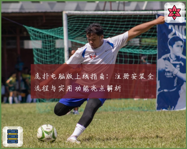 虎扑电脑版上线指南：注册安装全流程与实用功能亮点解析